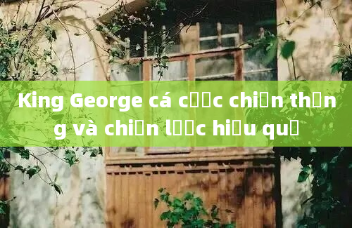 King George cá cược chiến thắng và chiến lược hiệu quả