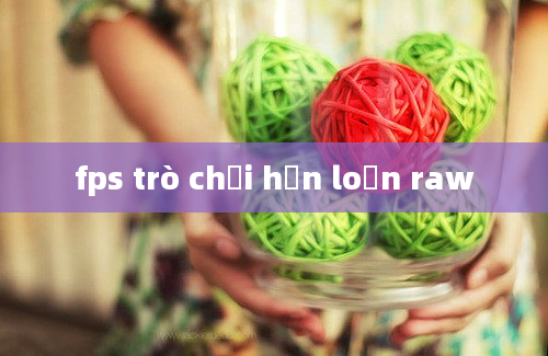 fps trò chơi hỗn loạn raw