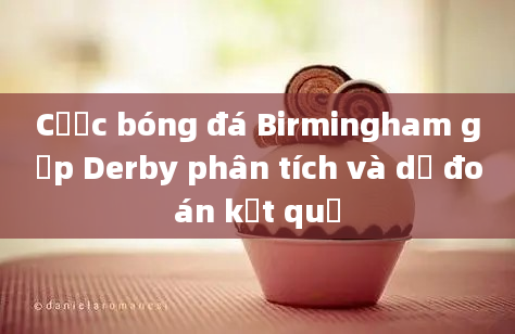 Cược bóng đá Birmingham gặp Derby phân tích và dự đoán kết quả