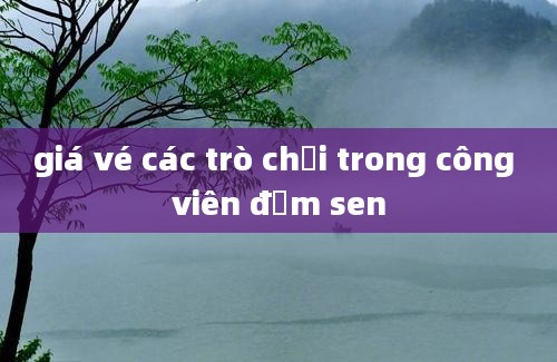 giá vé các trò chơi trong công viên đầm sen