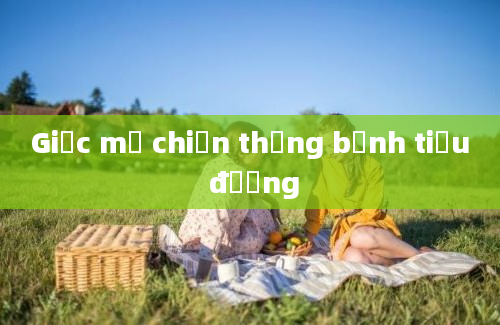 Giấc mơ chiến thắng bệnh tiểu đường