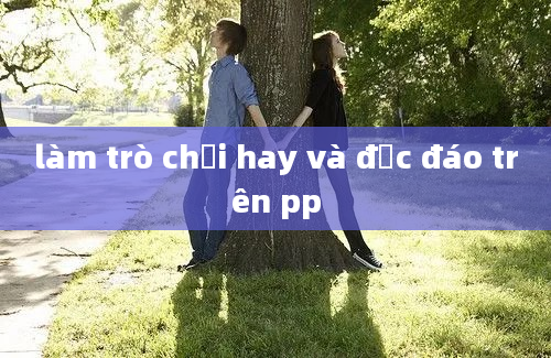 làm trò chơi hay và độc đáo trên pp