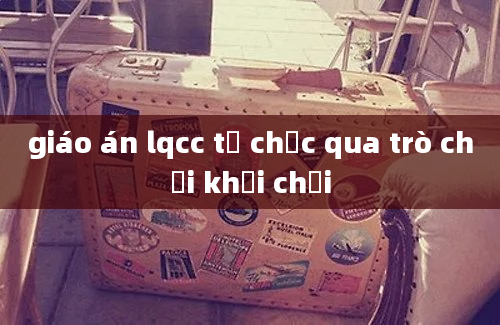 giáo án lqcc tổ chức qua trò chơi khối chồi