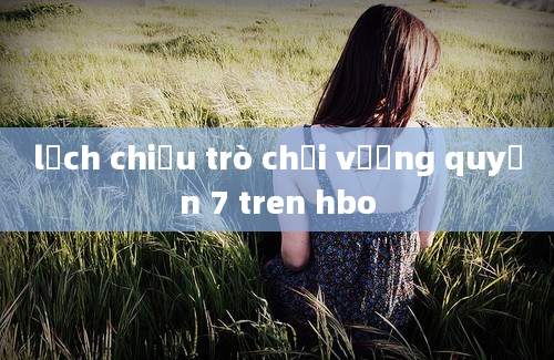 lịch chiếu trò chơi vương quyền 7 tren hbo