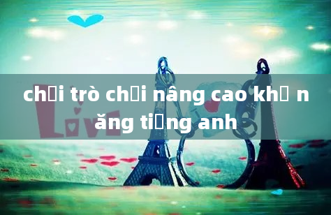 chơi trò chơi nâng cao khả năng tiếng anh