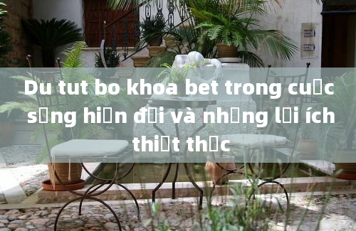 Du tut bo khoa bet trong cuộc sống hiện đại và những lợi ích thiết thực