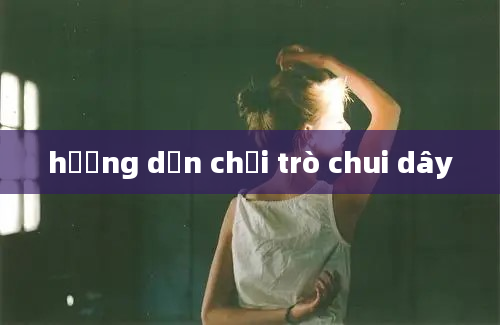 hướng dẫn chơi trò chui dây