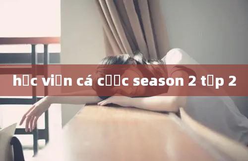 học viện cá cược season 2 tập 2