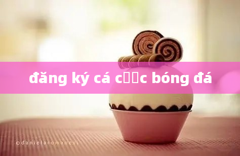 đăng ký cá cược bóng đá