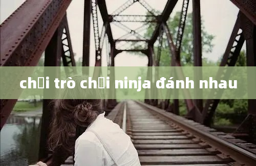 chơi trò chơi ninja đánh nhau