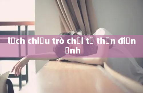 lịch chiếu trò chơi tử thần điện ảnh