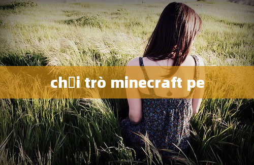 chơi trò minecraft pe