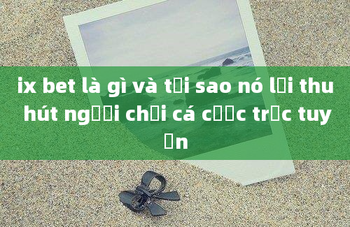 ix bet là gì và tại sao nó lại thu hút người chơi cá cược trực tuyến