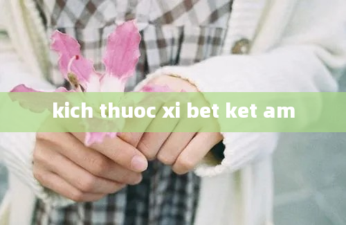 kich thuoc xi bet ket am