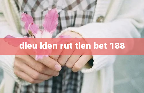 dieu kien rut tien bet 188