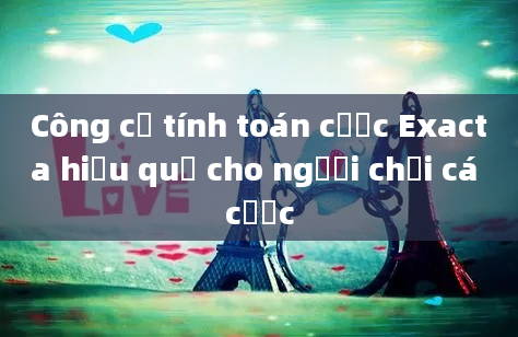 Công cụ tính toán cược Exacta hiệu quả cho người chơi cá cược