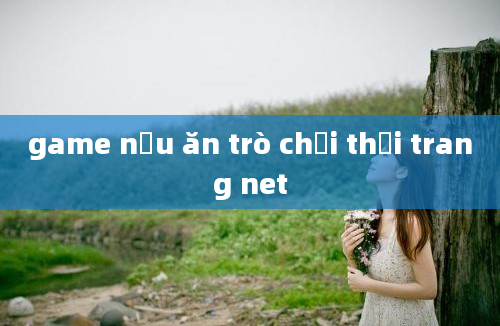 game nấu ăn trò chơi thời trang net