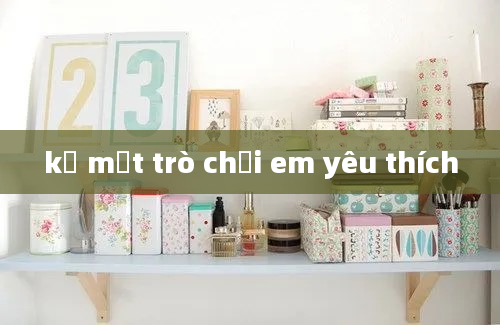 kể một trò chơi em yêu thích