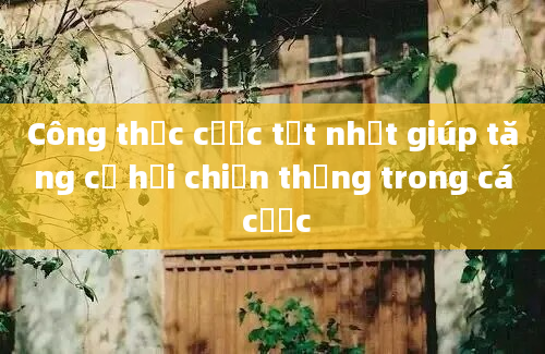 Công thức cược tốt nhất giúp tăng cơ hội chiến thắng trong cá cược