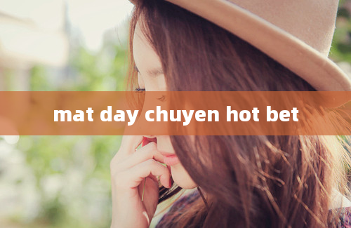 mat day chuyen hot bet