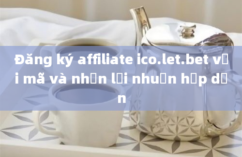 Đăng ký affiliate ico.let.bet với mã và nhận lợi nhuận hấp dẫn