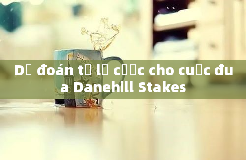 Dự đoán tỷ lệ cược cho cuộc đua Danehill Stakes