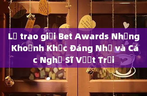 Lễ trao giải Bet Awards Những Khoảnh Khắc Đáng Nhớ và Các Nghệ Sĩ Vượt Trội