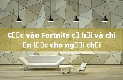 Cược vào Fortnite cơ hội và chiến lược cho người chơi