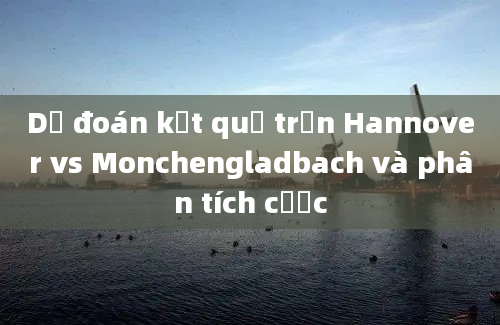 Dự đoán kết quả trận Hannover vs Monchengladbach và phân tích cược