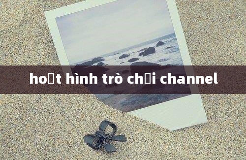 hoạt hình trò chơi channel