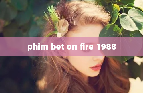 phim bet on fire 1988