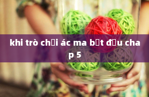 khi trò chơi ác ma bắt đầu chap 5