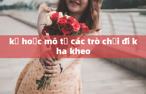 kể hoặc mô tả các trò chơi đi kha kheo