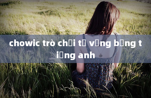 chowic trò chơi từ vựng bằng tiếng anh