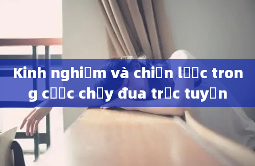 Kinh nghiệm và chiến lược trong cược chạy đua trực tuyến