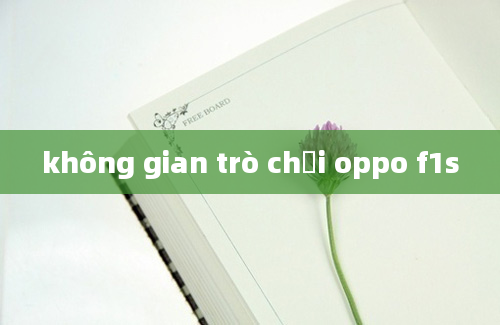 không gian trò chơi oppo f1s