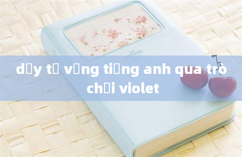 dạy từ vựng tiếng anh qua trò chơi violet