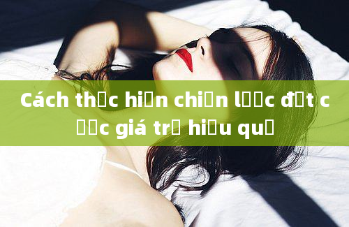 Cách thực hiện chiến lược đặt cược giá trị hiệu quả