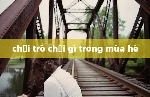 chơi trò chơi gì trong mùa hè