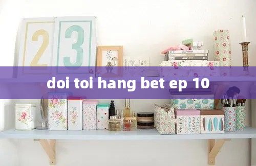 doi toi hang bet ep 10