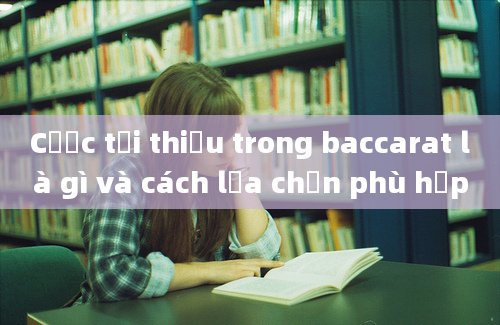 Cược tối thiểu trong baccarat là gì và cách lựa chọn phù hợp