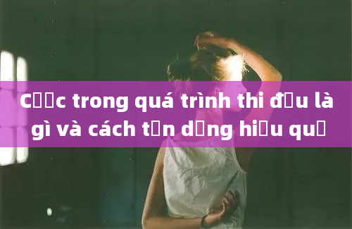 Cược trong quá trình thi đấu là gì và cách tận dụng hiệu quả