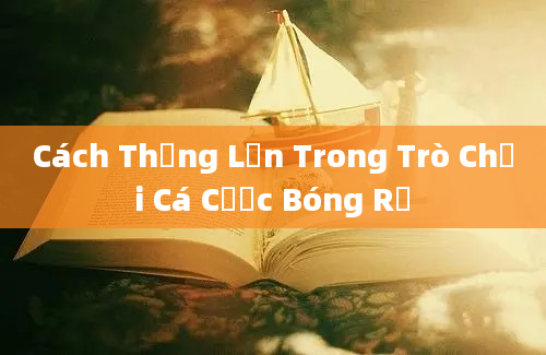 Cách Thắng Lớn Trong Trò Chơi Cá Cược Bóng Rổ