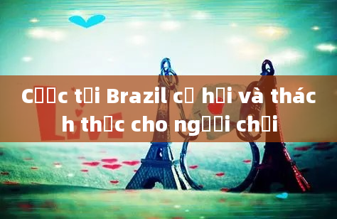 Cược tại Brazil cơ hội và thách thức cho người chơi