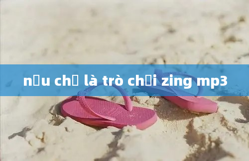 nếu chỉ là trò chơi zing mp3