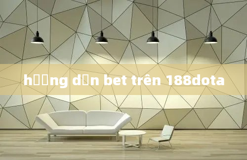 hướng dẫn bet trên 188dota