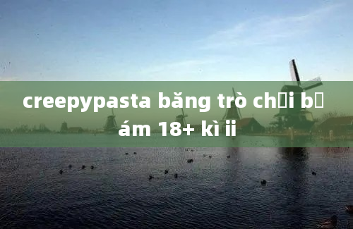 creepypasta băng trò chơi bị ám 18+ kì ii