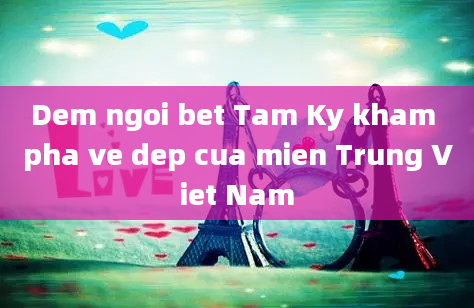 Dem ngoi bet Tam Ky kham pha ve dep cua mien Trung Viet Nam