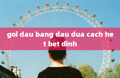 goi dau bang dau dua cach het bet dinh