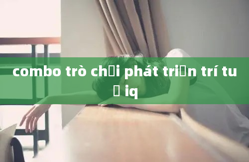 combo trò chơi phát triển trí tuệ iq